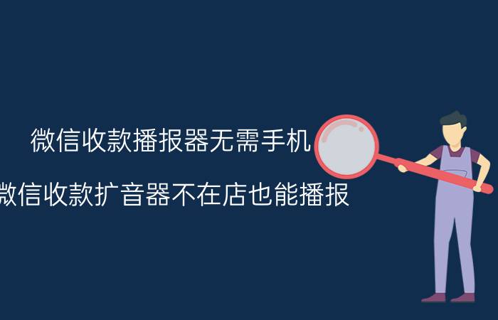 微信收款播报器无需手机 微信收款扩音器不在店也能播报？